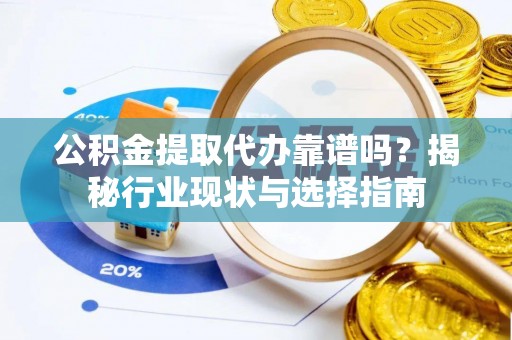 蕲春公积金提取代办靠谱吗？揭秘行业现状与选择指南