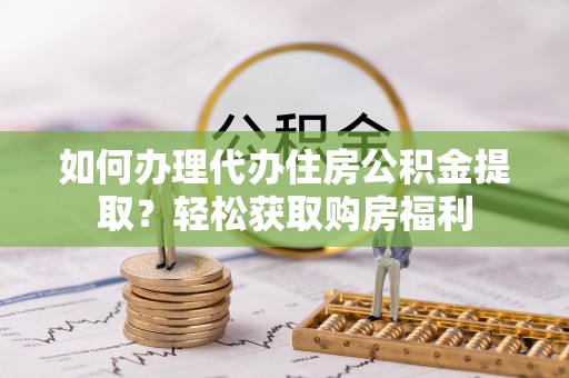 蕲春如何办理代办住房公积金提取？轻松获取购房福利