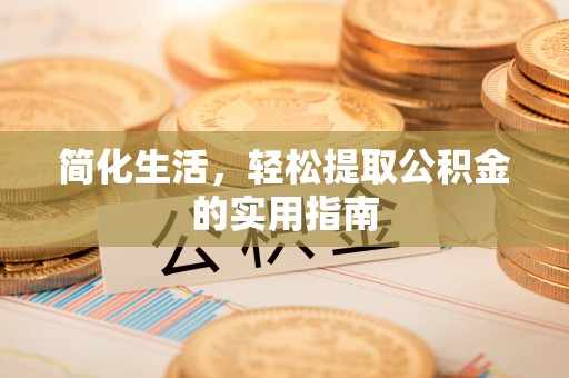 蕲春简化生活，轻松提取公积金的实用指南