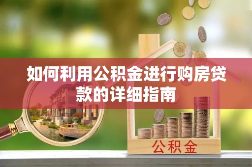 蕲春如何利用公积金进行购房贷款的详细指南