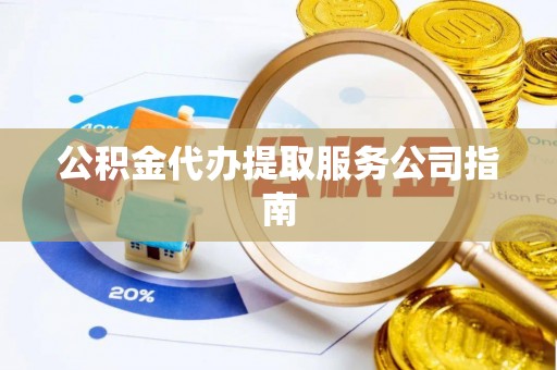 蕲春公积金代办提取服务公司指南