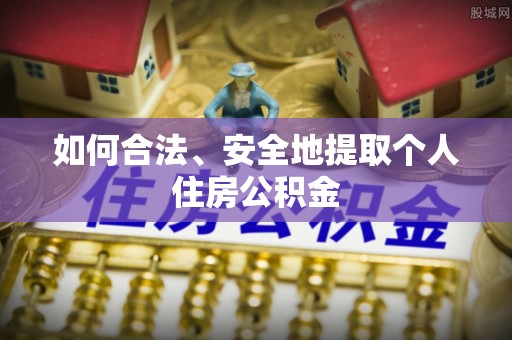 蕲春如何合法、安全地提取个人住房公积金