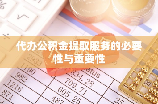 蕲春代办公积金提取服务的必要性与重要性