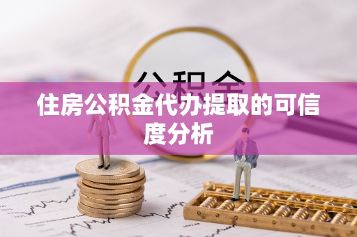 蕲春住房公积金代办提取的可信度分析