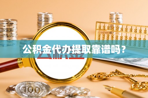 蕲春公积金代办提取靠谱吗？