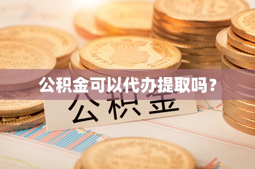 蕲春公积金可以代办提取吗？