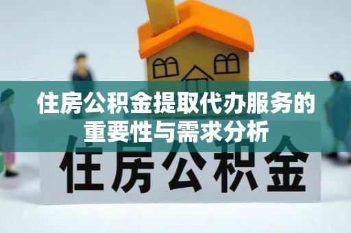 蕲春住房公积金提取代办服务的重要性与需求分析