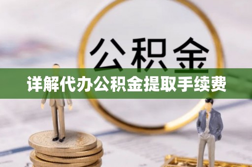 蕲春详解代办公积金提取手续费