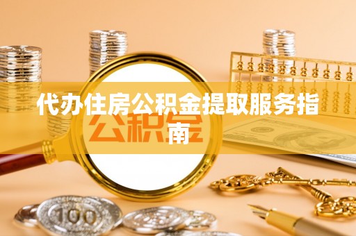 蕲春代办住房公积金提取服务指南