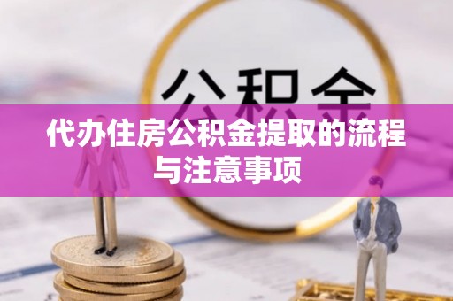 蕲春代办住房公积金提取的流程与注意事项
