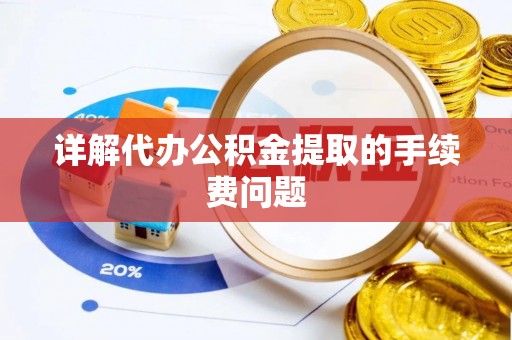 蕲春详解代办公积金提取的手续费问题