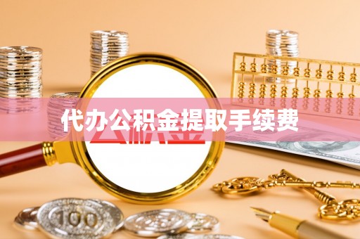 蕲春代办公积金提取手续费
