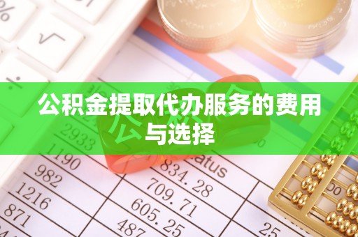 蕲春公积金提取代办服务的费用与选择
