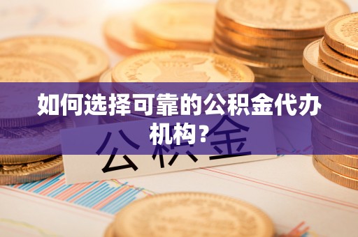 蕲春如何选择可靠的公积金代办机构？