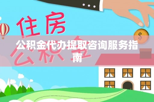蕲春公积金代办提取咨询服务指南