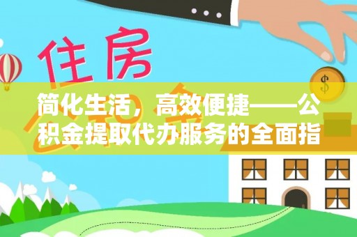 蕲春简化生活，高效便捷——公积金提取代办服务的全面指南