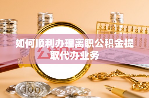 蕲春如何顺利办理离职公积金提取代办业务