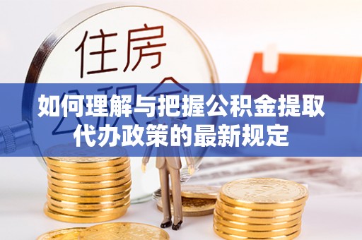 蕲春如何理解与把握公积金提取代办政策的最新规定