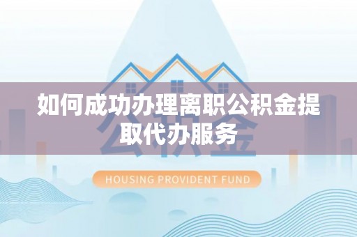 蕲春如何成功办理离职公积金提取代办服务
