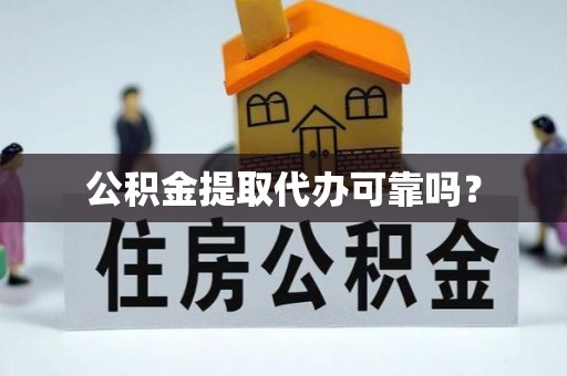 蕲春公积金提取代办可靠吗？