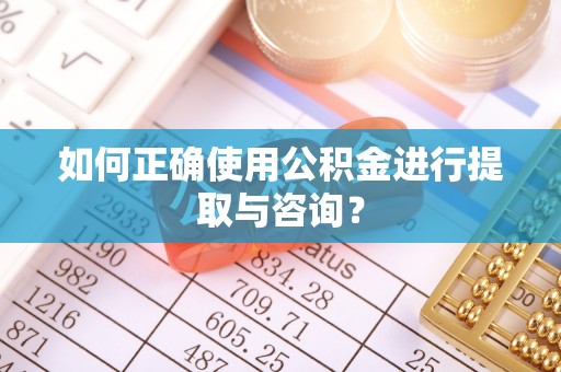 蕲春如何正确使用公积金进行提取与咨询？