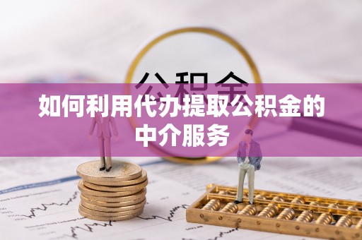 蕲春如何利用代办提取公积金的中介服务