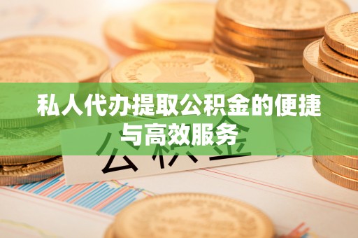 蕲春私人代办提取公积金的便捷与高效服务