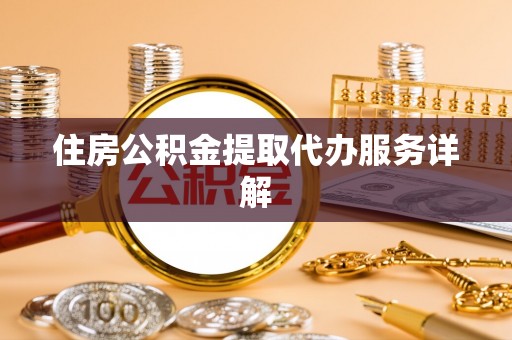 蕲春住房公积金提取代办服务详解