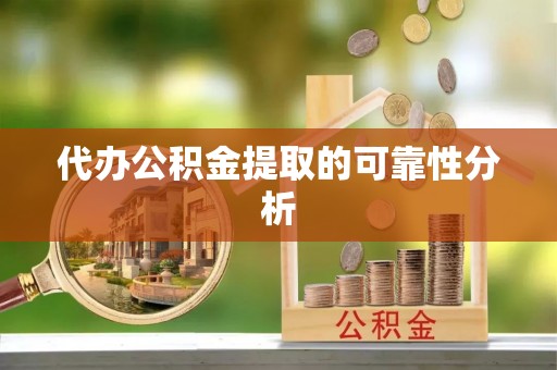 蕲春代办公积金提取的可靠性分析