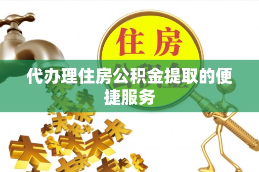蕲春代办理住房公积金提取的便捷服务