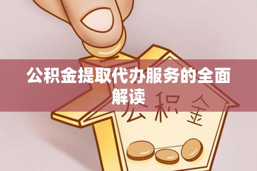 蕲春公积金提取代办服务的全面解读