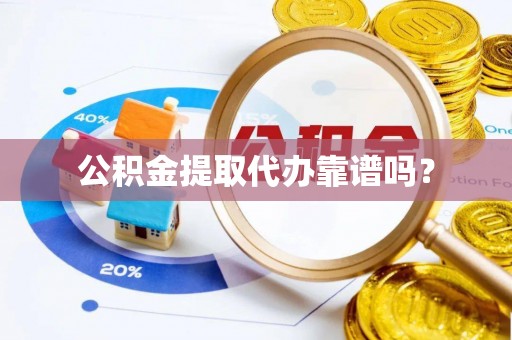 蕲春公积金提取代办靠谱吗？