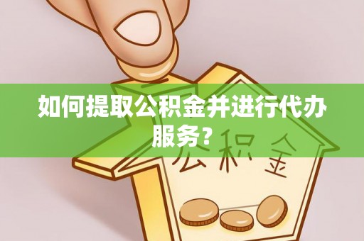 蕲春如何提取公积金并进行代办服务？