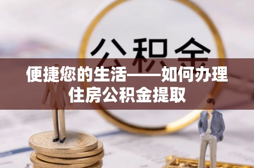 蕲春便捷您的生活——如何办理住房公积金提取