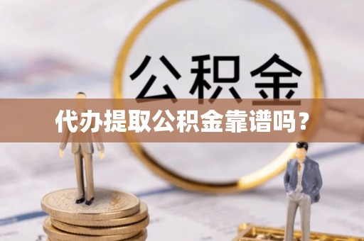蕲春代办提取公积金靠谱吗？