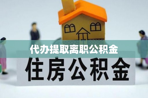 蕲春代办提取离职公积金