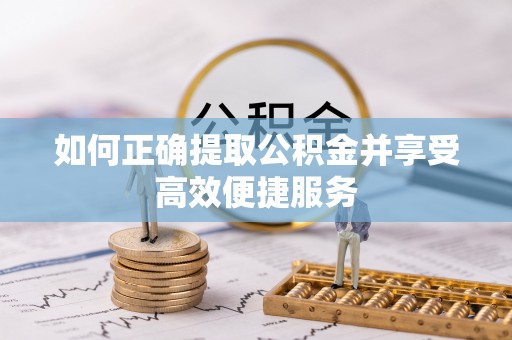 蕲春如何正确提取公积金并享受高效便捷服务