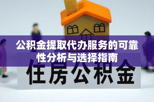 蕲春公积金提取代办服务的可靠性分析与选择指南
