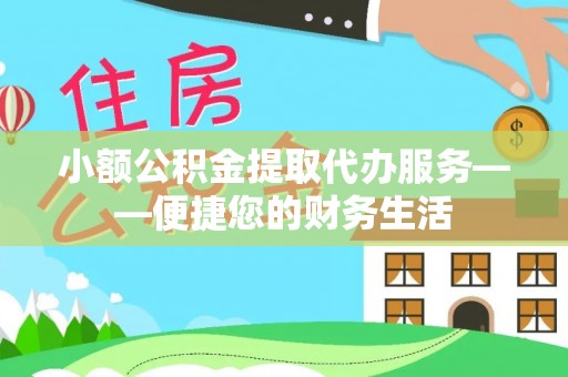 蕲春小额公积金提取代办服务——便捷您的财务生活
