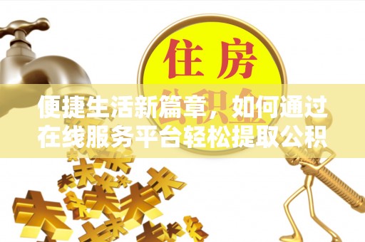 蕲春便捷生活新篇章，如何通过在线服务平台轻松提取公积金