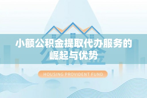 蕲春小额公积金提取代办服务的崛起与优势