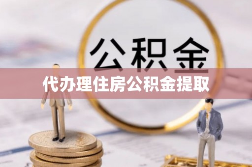 蕲春代办理住房公积金提取