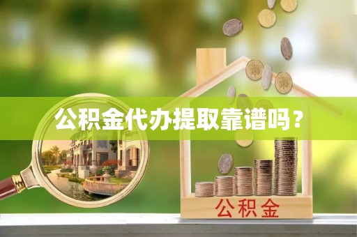蕲春公积金代办提取靠谱吗？