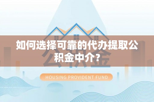蕲春如何选择可靠的代办提取公积金中介？