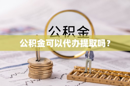 蕲春公积金可以代办提取吗？