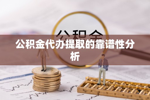 蕲春公积金代办提取的靠谱性分析